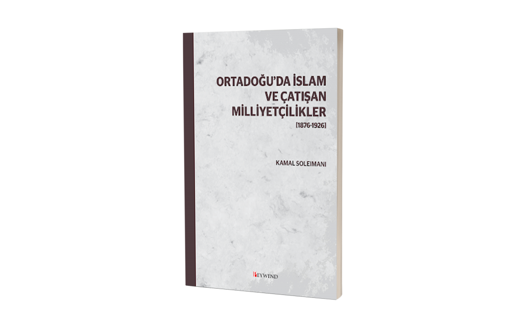 ORTADOĞU’DA İSLAM VE ÇATIŞAN MİLLİYETÇİLİKLER [1876-1926]