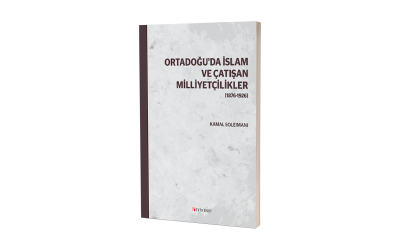 ORTADOĞU’DA İSLAM VE ÇATIŞAN MİLLİYETÇİLİKLER [1876-1926]